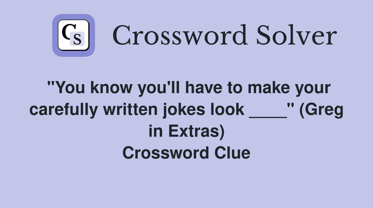 "You know you'll have to make your carefully written jokes look